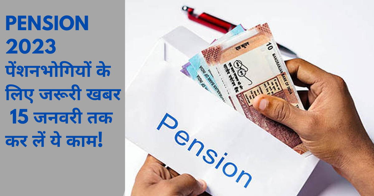 Pension 2023: पेंशनभोगियों के लिए जरूरी खबर: 15 जनवरी तक कर लें ये काम!