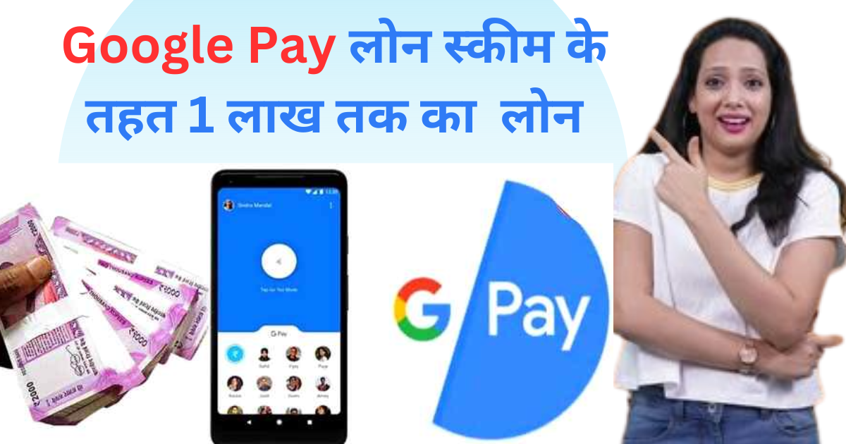 Google Pay लोन स्कीम के तहत 1 लाख तक का डिजिटल पर्सनल लोन आसानी से!